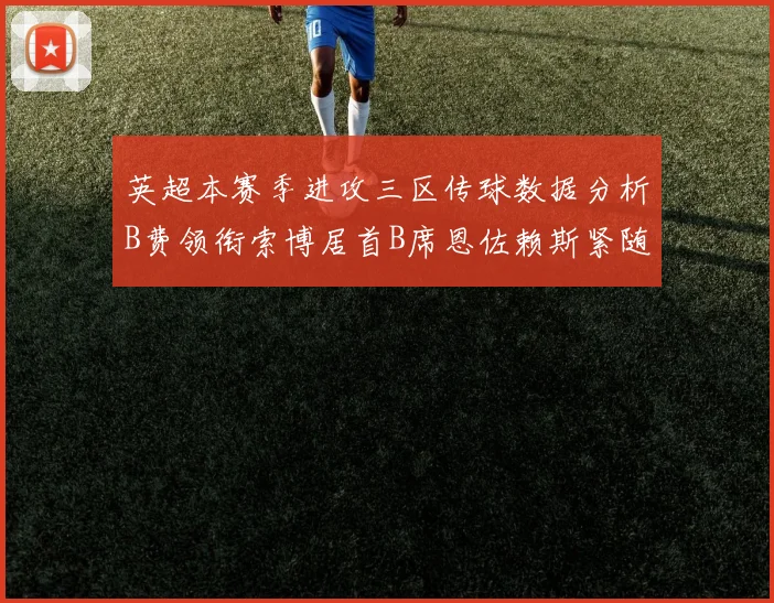 英超本赛季进攻三区传球数据分析B费领衔索博居首B席恩佐赖斯紧随其后