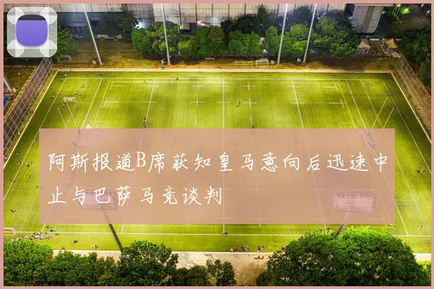 阿斯报道B席获知皇马意向后迅速中止与巴萨马竞谈判