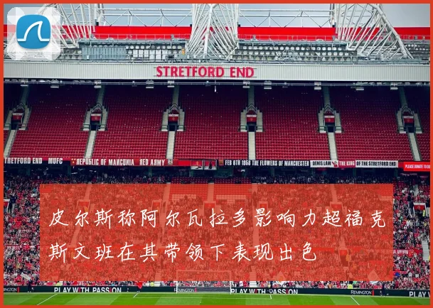 皮尔斯称阿尔瓦拉多影响力超福克斯文班在其带领下表现出色