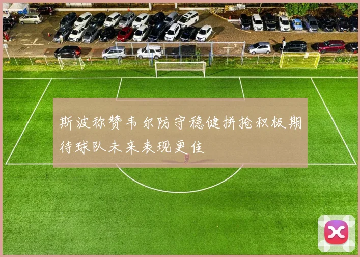 斯波称赞韦尔防守稳健拼抢积极期待球队未来表现更佳