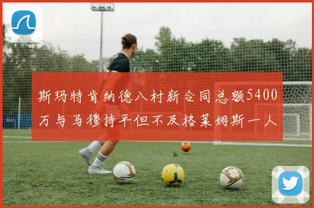 斯玛特肯纳德八村新合同总额5400万与马穆持平但不及格莱姆斯一人