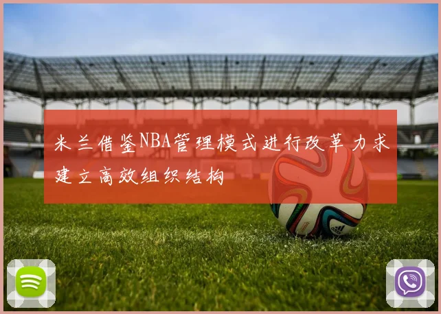 米兰借鉴NBA管理模式进行改革力求建立高效组织结构
