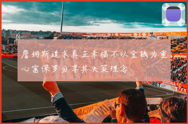 詹姆斯追求真正幸福不以金钱为重心富保罗分享其决策理念