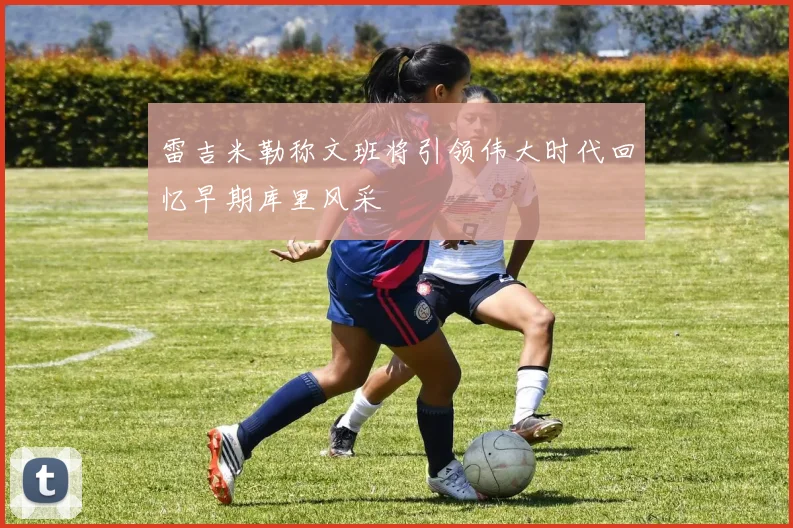 雷吉米勒称文班将引领伟大时代回忆早期库里风采