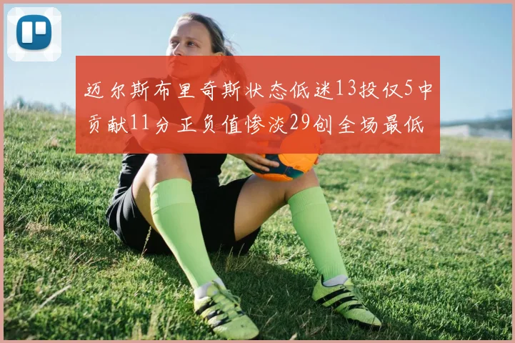 迈尔斯布里奇斯状态低迷13投仅5中贡献11分正负值惨淡29创全场最低纪录