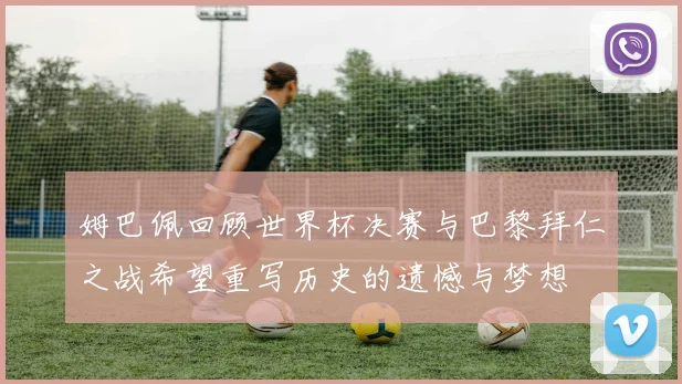 姆巴佩回顾世界杯决赛与巴黎拜仁之战希望重写历史的遗憾与梦想