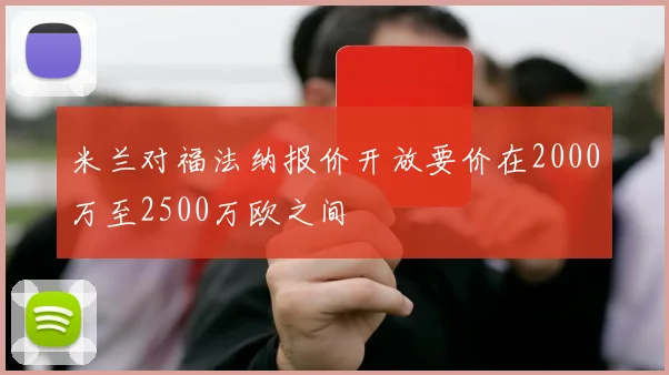 米兰对福法纳报价开放要价在2000万至2500万欧之间