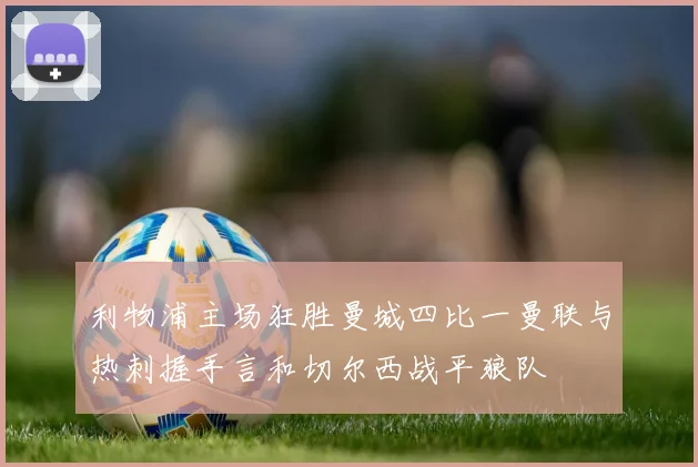 利物浦主场狂胜曼城四比一曼联与热刺握手言和切尔西战平狼队