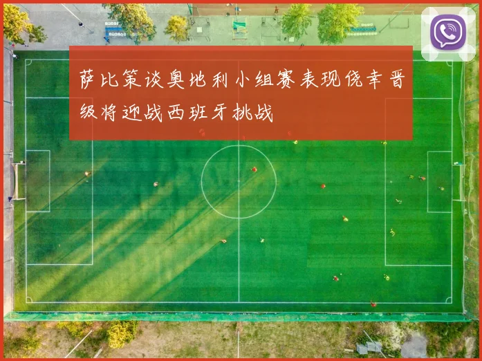 萨比策谈奥地利小组赛表现侥幸晋级将迎战西班牙挑战